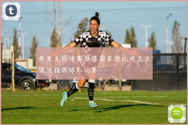 弗里克因停赛缺席国家德比将无法现场指挥球队比赛