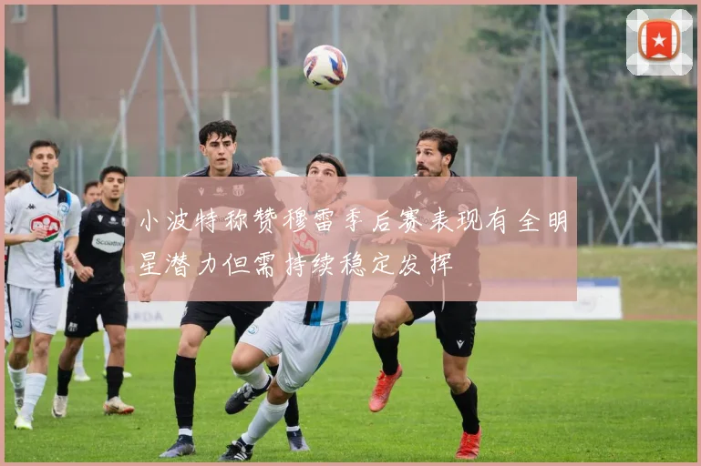 小波特称赞穆雷季后赛表现有全明星潜力但需持续稳定发挥