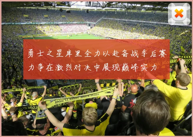 勇士之星库里全力以赴备战季后赛力争在激烈对决中展现巅峰实力