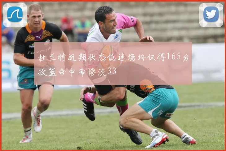 杜兰特近期状态低迷场均仅得165分投篮命中率惨淡33