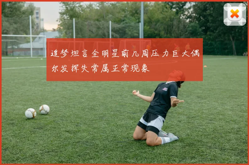 追梦坦言全明星前几周压力巨大偶尔发挥失常属正常现象