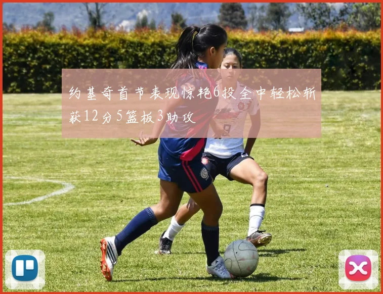 约基奇首节表现惊艳6投全中轻松斩获12分5篮板3助攻
