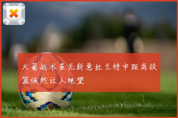 火箭战术虽无新意杜兰特中距离投篮依然让人绝望