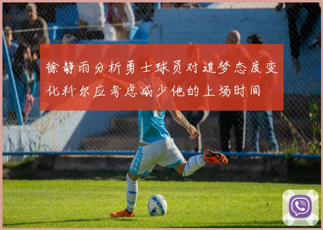 徐静雨分析勇士球员对追梦态度变化科尔应考虑减少他的上场时间