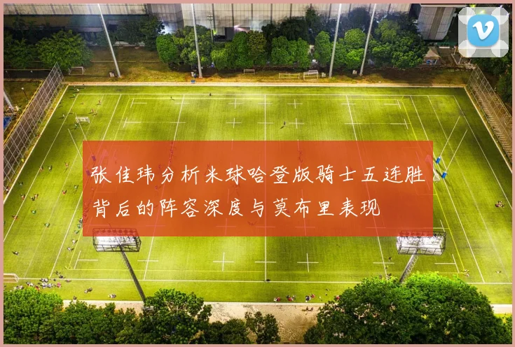 张佳玮分析米球哈登版骑士五连胜背后的阵容深度与莫布里表现